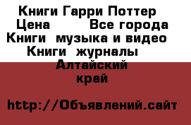 Книги Гарри Поттер › Цена ­ 60 - Все города Книги, музыка и видео » Книги, журналы   . Алтайский край